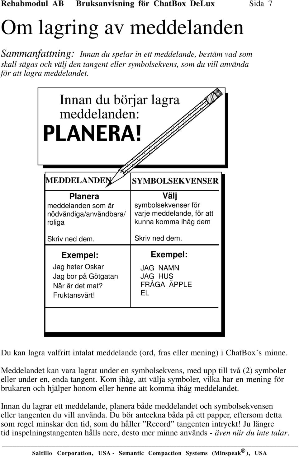 Exempel: Jag heter Oskar Jag bor på Götgatan När är det mat? Fruktansvärt! SYMBOLSEKVENSER Välj symbolsekvenser för varje meddelande, för att kunna komma ihåg dem Skriv ned dem.