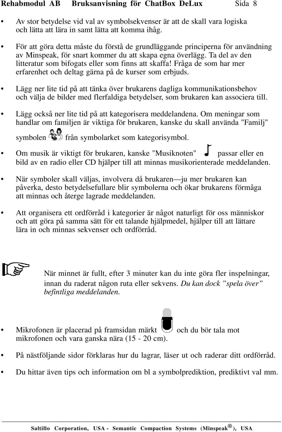 Ta del av den litteratur som bifogats eller som finns att skaffa! Fråga de som har mer erfarenhet och deltag gärna på de kurser som erbjuds.