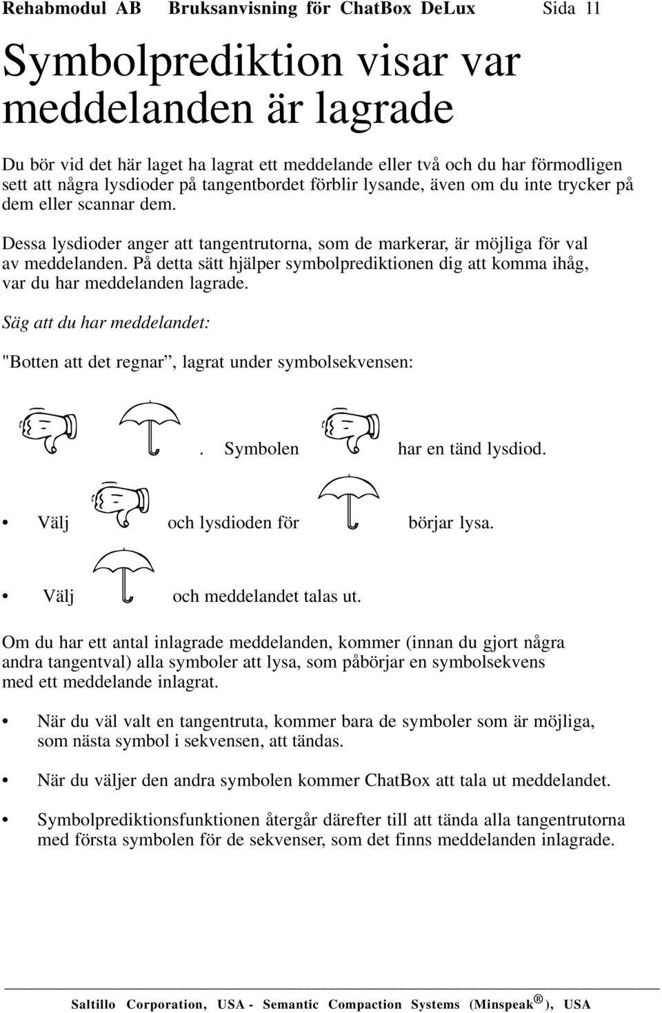 På detta sätt hjälper symbolprediktionen dig att komma ihåg, var du har meddelanden lagrade. Säg att du har meddelandet: "Botten att det regnar, lagrat under symbolsekvensen: - u.