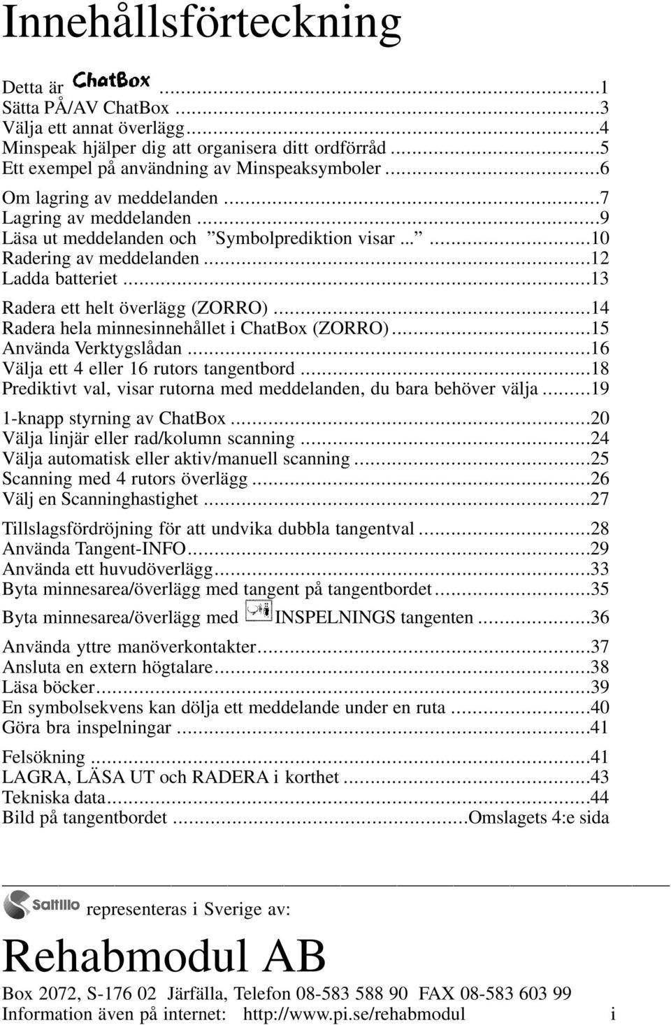 ..14 Radera hela minnesinnehållet i ChatBox (ZORRO)...15 Använda Verktygslådan...16 Välja ett 4 eller 16 rutors tangentbord...18 Prediktivt val, visar rutorna med meddelanden, du bara behöver välja.
