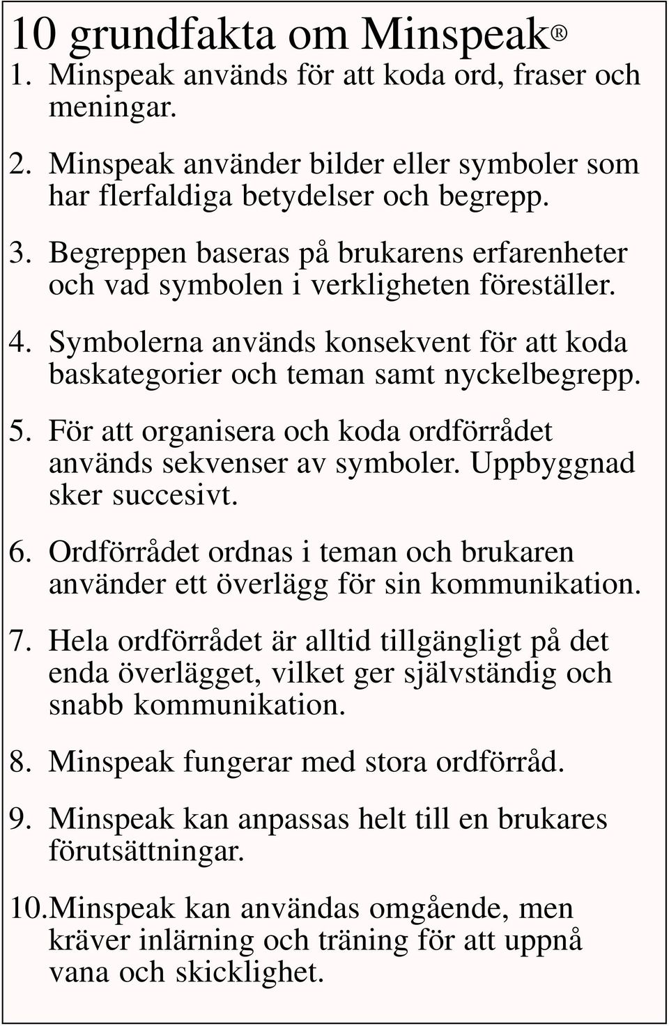 För att organisera och koda ordförrådet används sekvenser av symboler. Uppbyggnad sker succesivt. 6. Ordförrådet ordnas i teman och brukaren använder ett överlägg för sin kommunikation. 7.