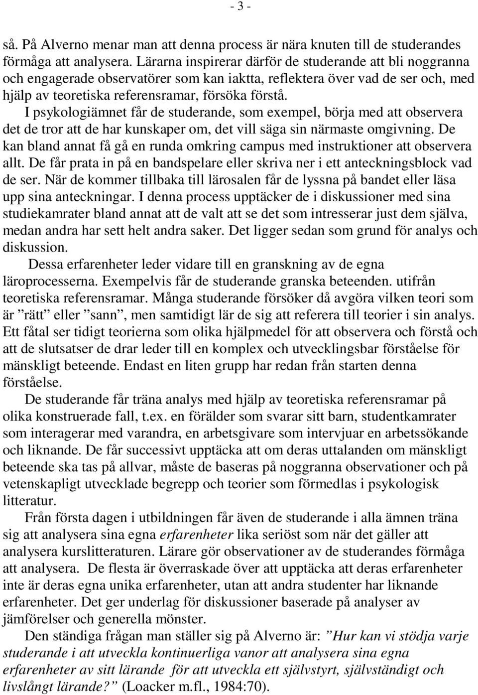 I psykologiämnet får de studerande, som exempel, börja med att observera det de tror att de har kunskaper om, det vill säga sin närmaste omgivning.