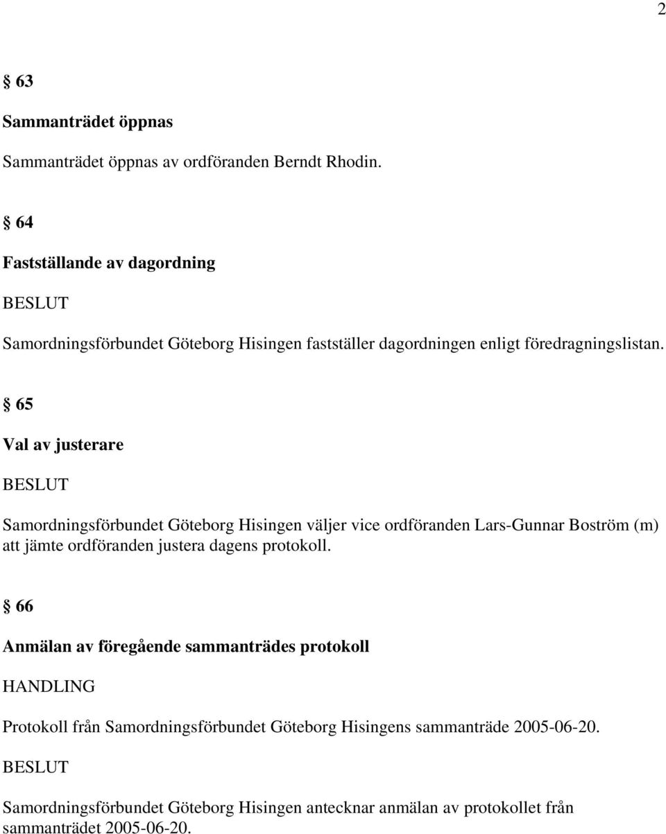 65 Val av justerare Samordningsförbundet Göteborg Hisingen väljer vice ordföranden Lars-Gunnar Boström (m) att jämte ordföranden justera dagens