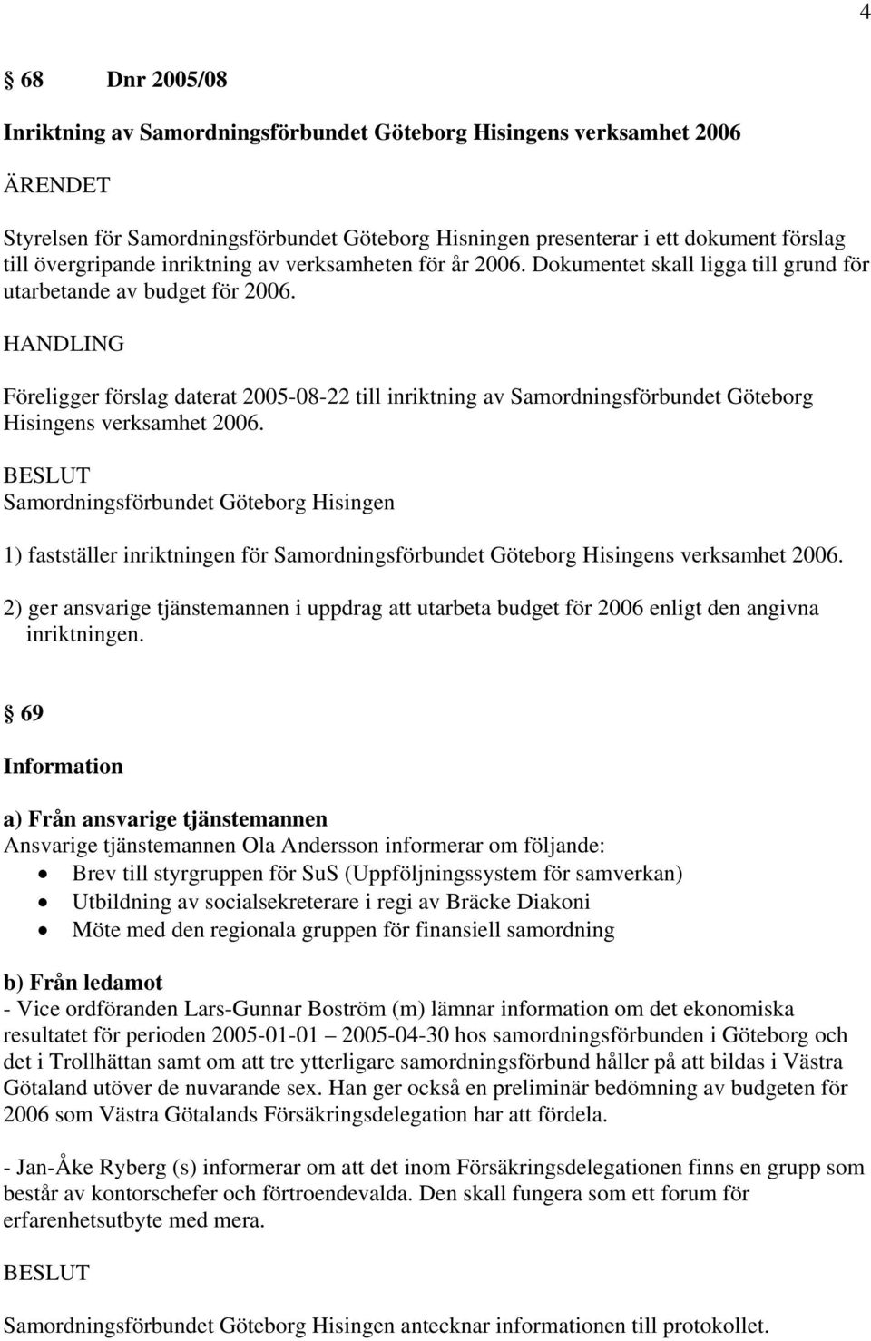 Föreligger förslag daterat 2005-08-22 till inriktning av Samordningsförbundet Göteborg Hisingens verksamhet 2006.