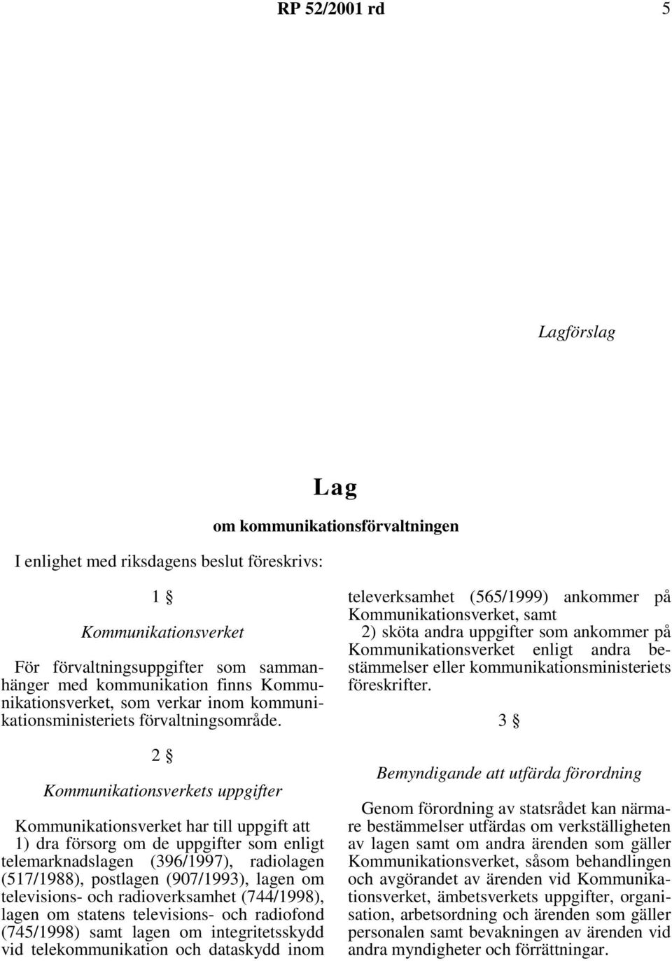 2 Kommunikationsverkets uppgifter Kommunikationsverket har till uppgift att 1) dra försorg om de uppgifter som enligt telemarknadslagen (396/1997), radiolagen (517/1988), postlagen (907/1993), lagen