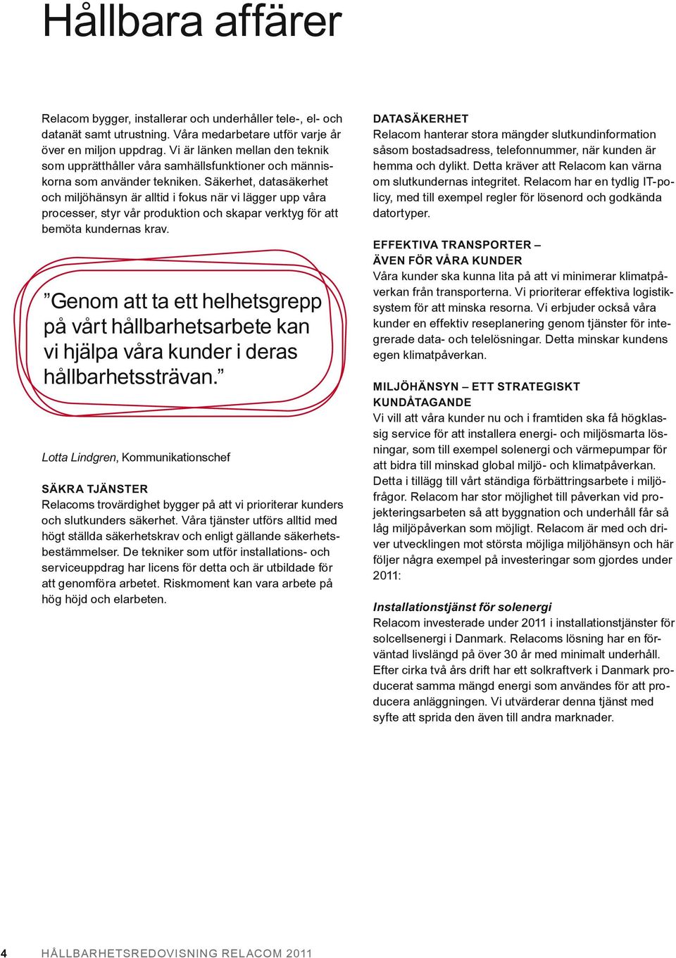 Säkerhet, datasäkerhet och miljöhänsyn är alltid i fokus när vi lägger upp våra processer, styr vår produktion och skapar verktyg för att bemöta kundernas krav.