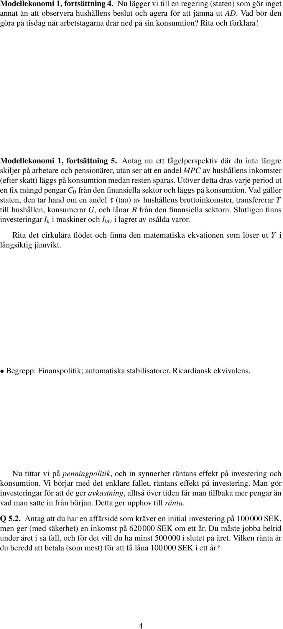 Antag nu ett fågelperspektiv där du inte längre skiljer på arbetare och pensionärer, utan ser att en andel MPC av hushållens inkomster (efter skatt) läggs på konsumtion medan resten sparas.