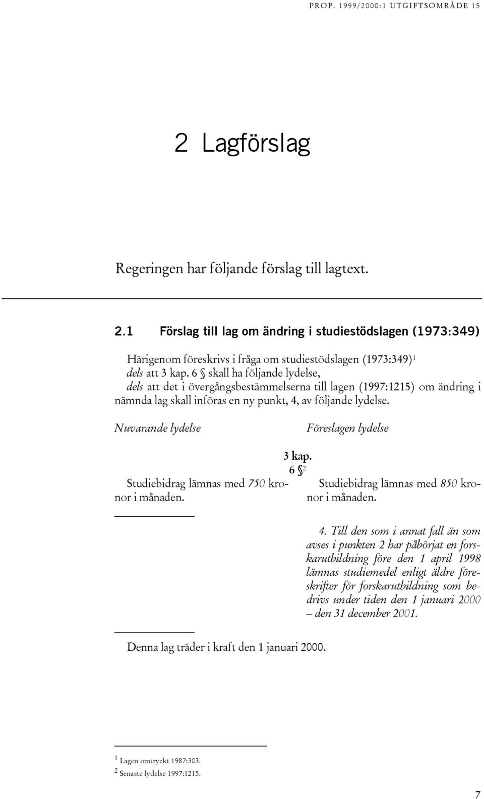Nuvarande lydelse Föreslagen lydelse Studiebidrag lämnas med 750 kronor i månaden. 3 kap. 6 2 Studiebidrag lämnas med 850 kronor i månaden. 4.