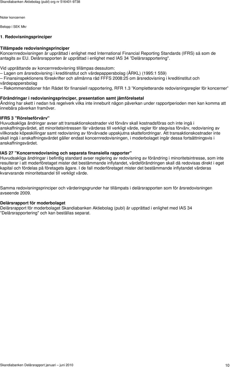 Vid upprättande av koncernredovisning tillämpas dessutom: Lagen om årsredovisning i kreditinstitut och värdepappersbolag (ÅRKL) (1995:1 559) Finansinspektionens föreskrifter och allmänna råd FFFS