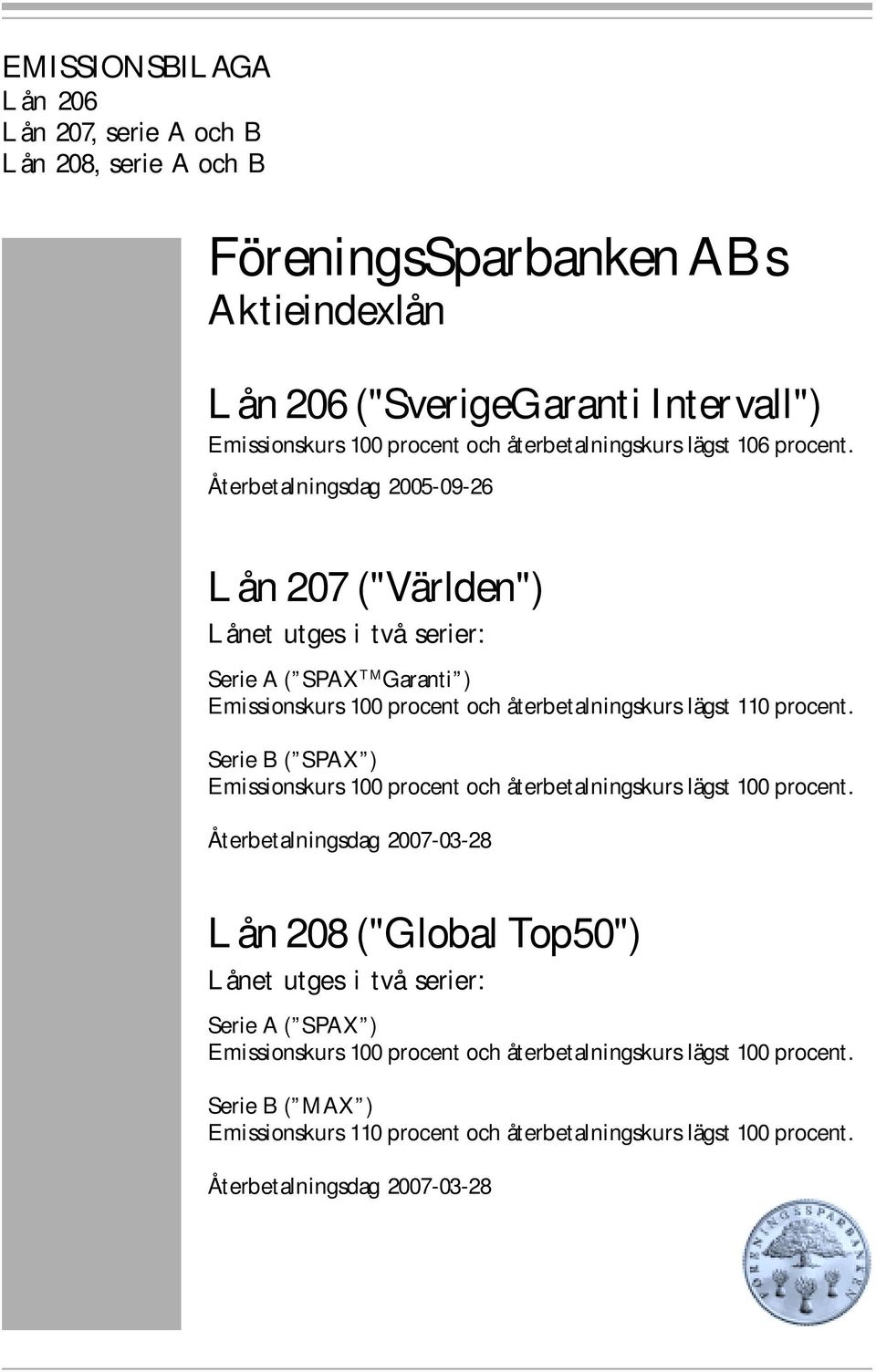 Återbetalningsdag 2005-09-26 Lån 207 ("Världen") Lånet utges i två serier: Serie A ( SPAX TM Garanti ) Emissionskurs 100 procent och återbetalningskurs lägst 110 procent.