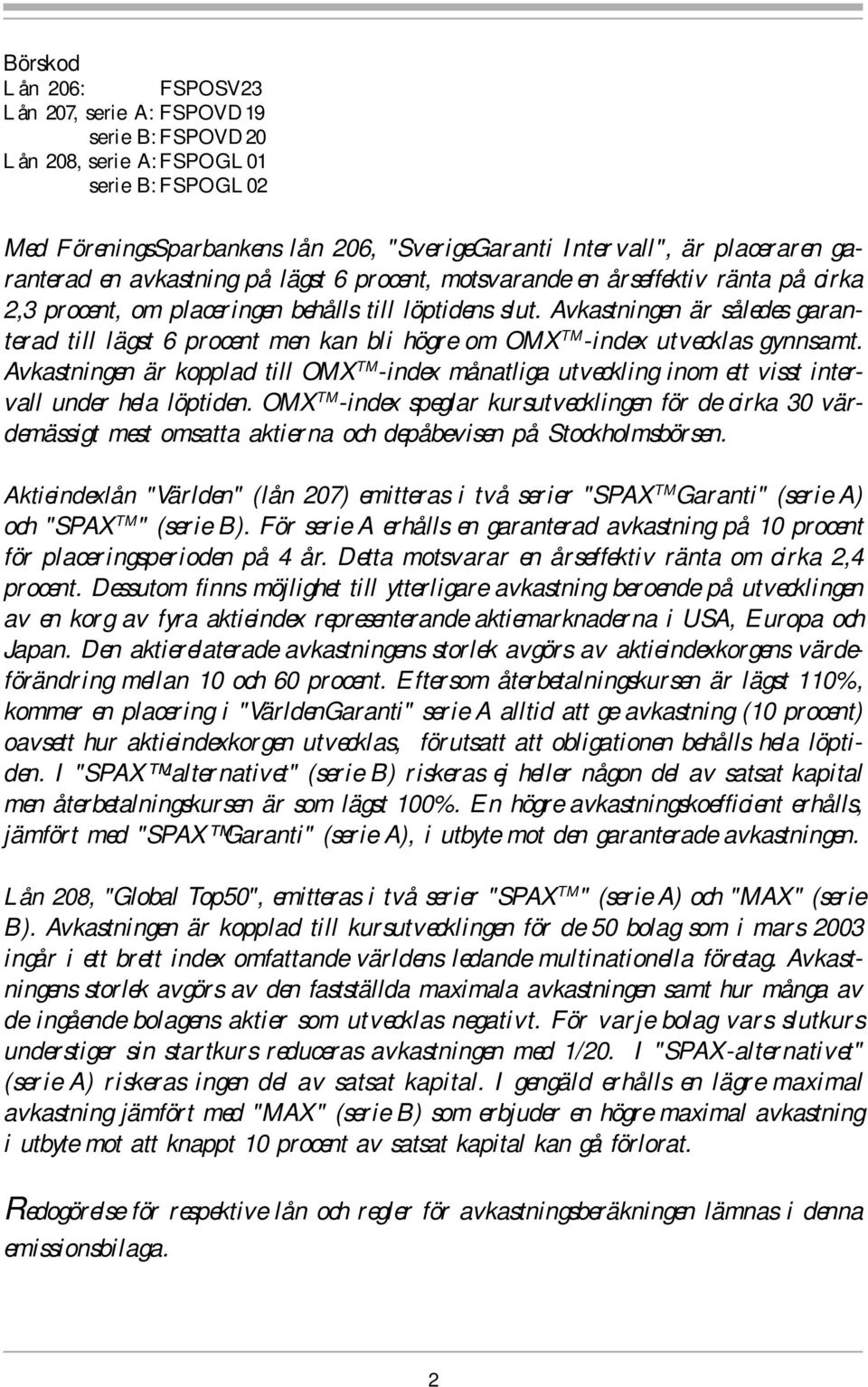 Avkastningen är således garanterad till lägst 6 procent men kan bli högre om OMX TM -index utvecklas gynnsamt.