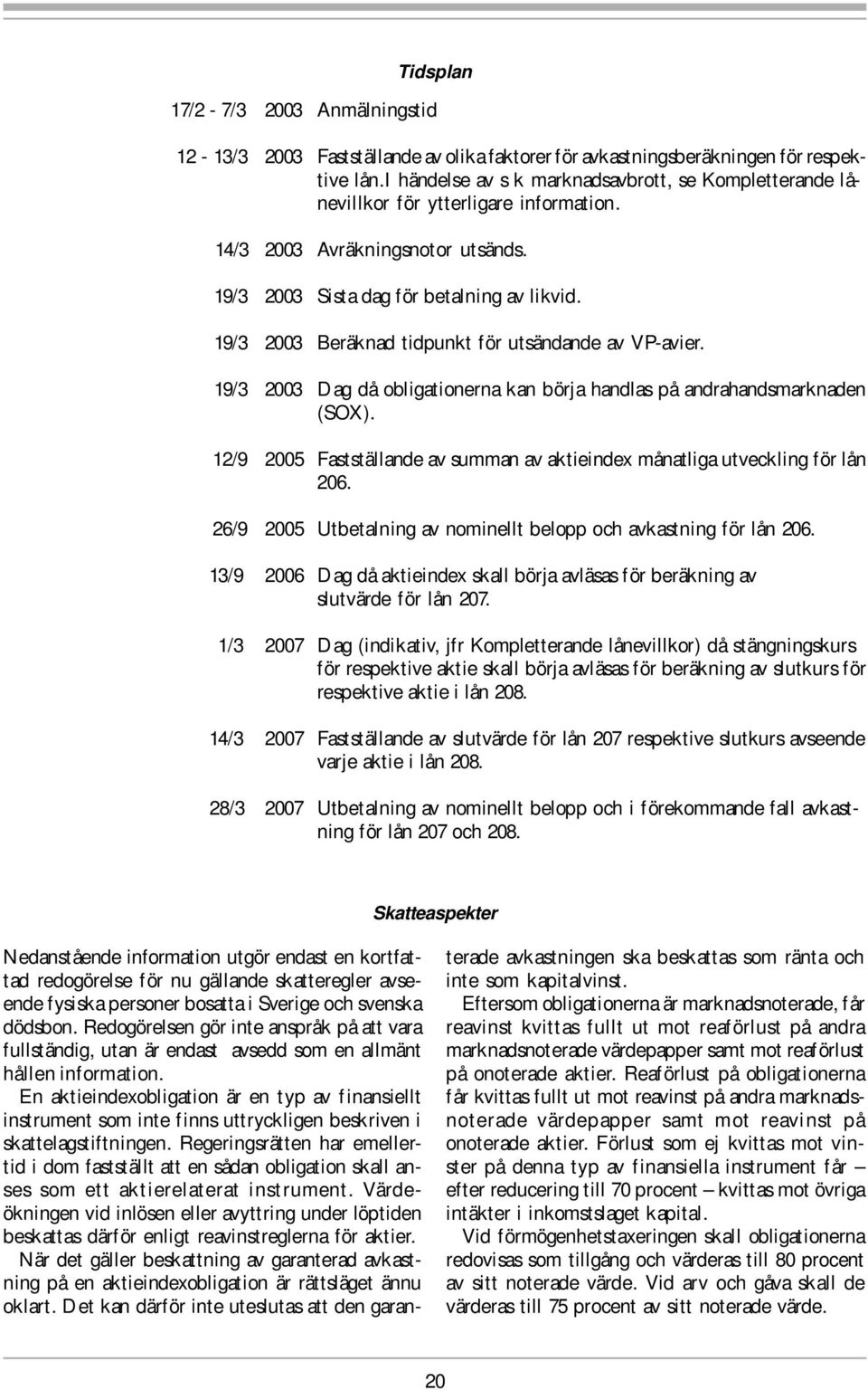 19/3 2003 Beräknad tidpunkt för utsändande av VP-avier. 19/3 2003 Dag då obligationerna kan börja handlas på andrahandsmarknaden (SOX).