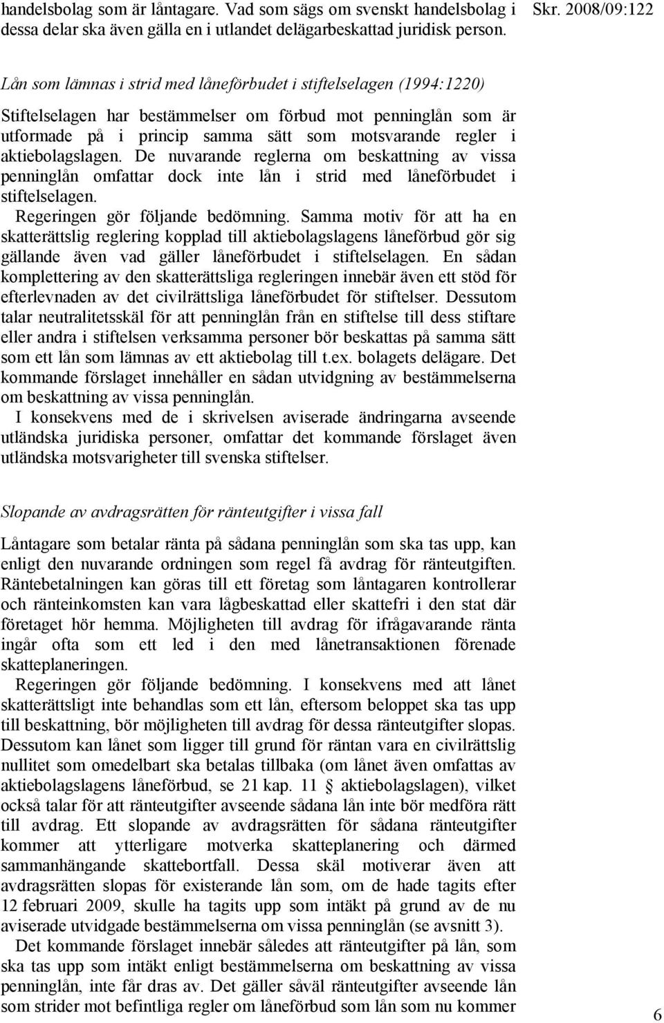 aktiebolagslagen. De nuvarande reglerna om beskattning av vissa penninglån omfattar dock inte lån i strid med låneförbudet i stiftelselagen. Regeringen gör följande bedömning.