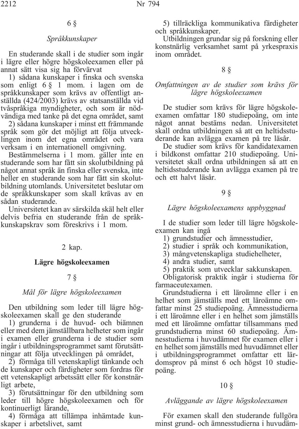 i lagen om de språkkunskaper som krävs av offentligt anställda (424/2003) krävs av statsanställda vid tvåspråkiga myndigheter, och som är nödvändiga med tanke på det egna området, samt 2) sådana