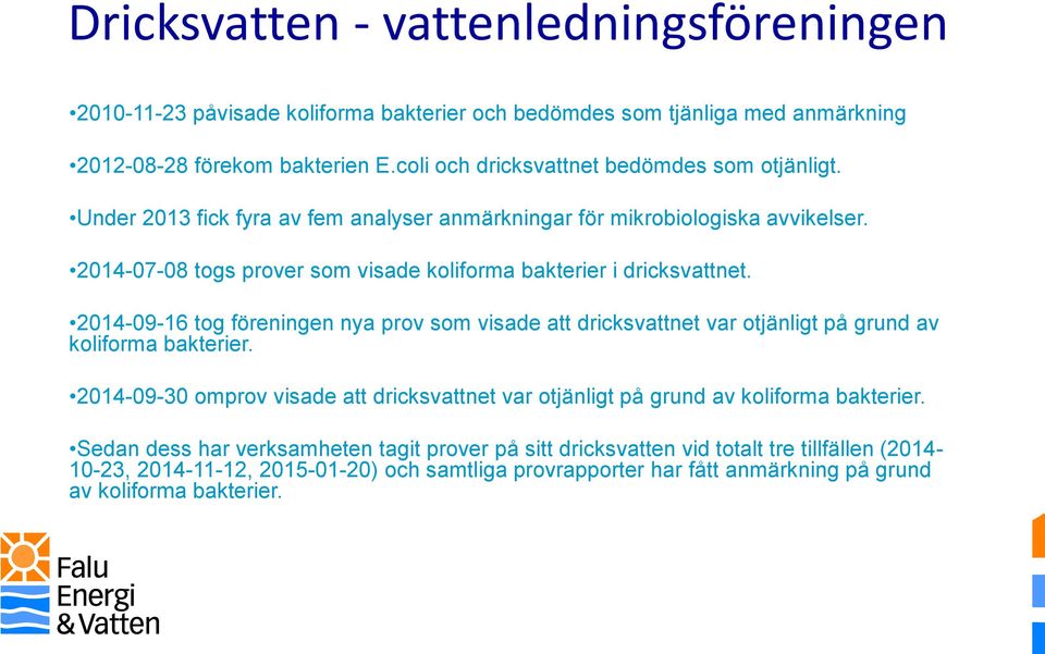 2014-07-08 togs prover som visade koliforma bakterier i dricksvattnet. 2014-09-16 tog föreningen nya prov som visade att dricksvattnet var otjänligt på grund av koliforma bakterier.