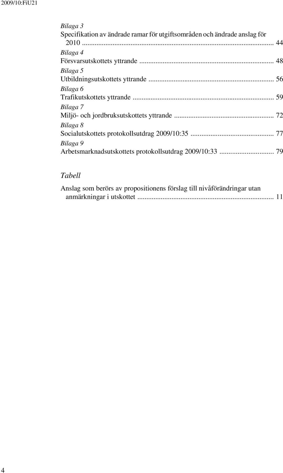 .. 59 Bilaga 7 Miljö- och jordbruksutskottets yttrande... 72 Bilaga 8 Socialutskottets protokollsutdrag 2009/10:35.