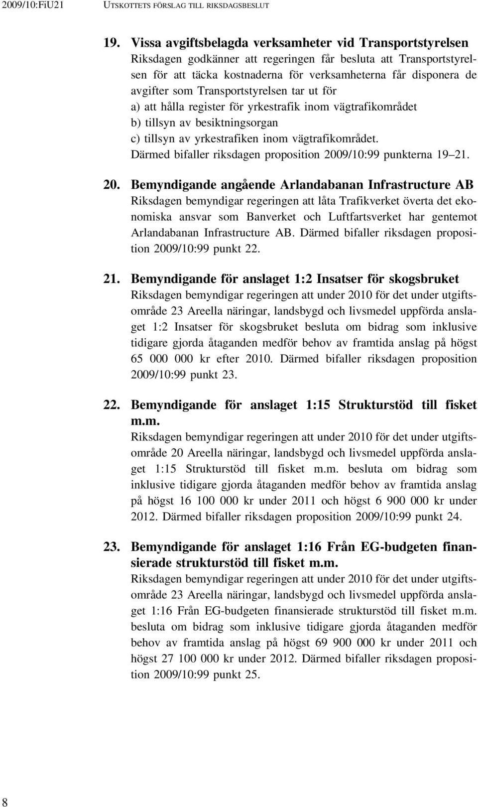 som Transportstyrelsen tar ut för a) att hålla register för yrkestrafik inom vägtrafikområdet b) tillsyn av besiktningsorgan c) tillsyn av yrkestrafiken inom vägtrafikområdet.