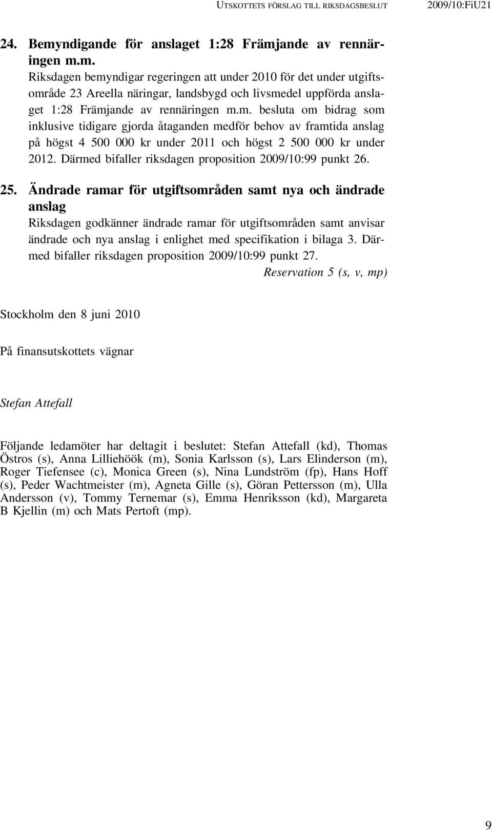 ande av rennäringen m.m. Riksdagen bemyndigar regeringen att under 2010 för det under utgiftsområde 23 Areella näringar, landsbygd och livsmedel uppförda anslaget 1:28 Främjande av rennäringen m.m. besluta om bidrag som inklusive tidigare gjorda åtaganden medför behov av framtida anslag på högst 4 500 000 kr under 2011 och högst 2 500 000 kr under 2012.