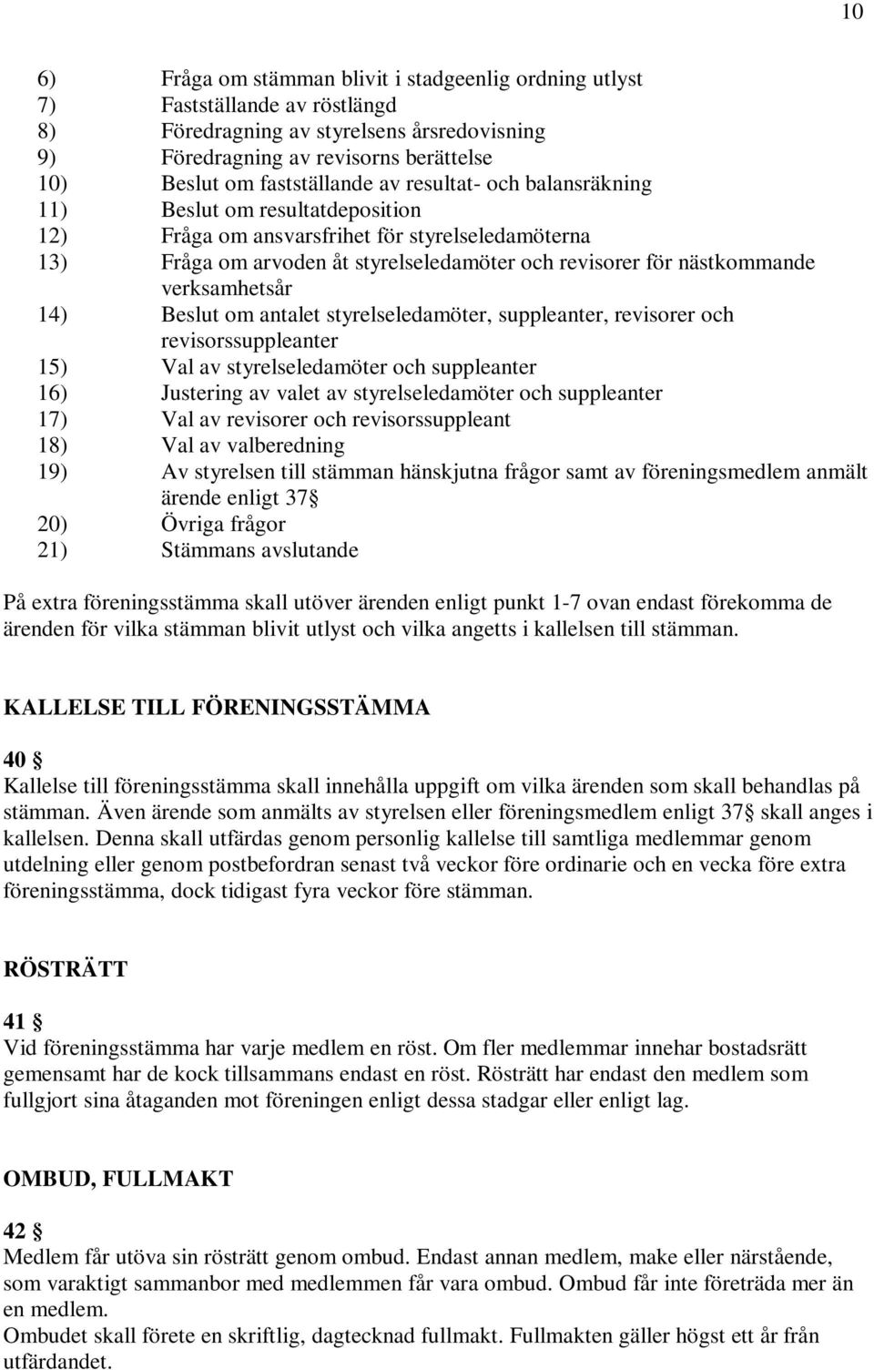 nästkommande verksamhetsår 14) Beslut om antalet styrelseledamöter, suppleanter, revisorer och revisorssuppleanter 15) Val av styrelseledamöter och suppleanter 16) Justering av valet av