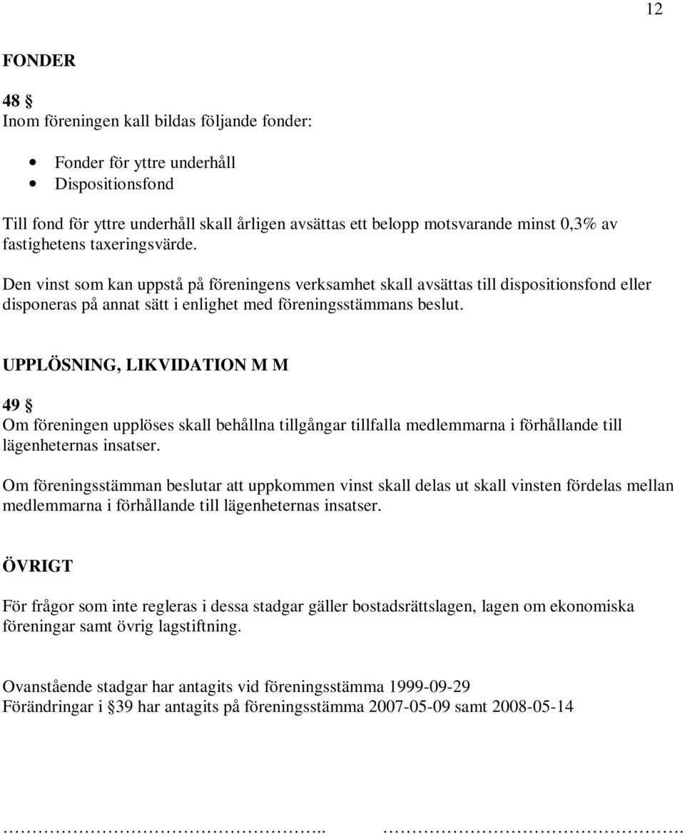 UPPLÖSNING, LIKVIDATION M M 49 Om föreningen upplöses skall behållna tillgångar tillfalla medlemmarna i förhållande till lägenheternas insatser.