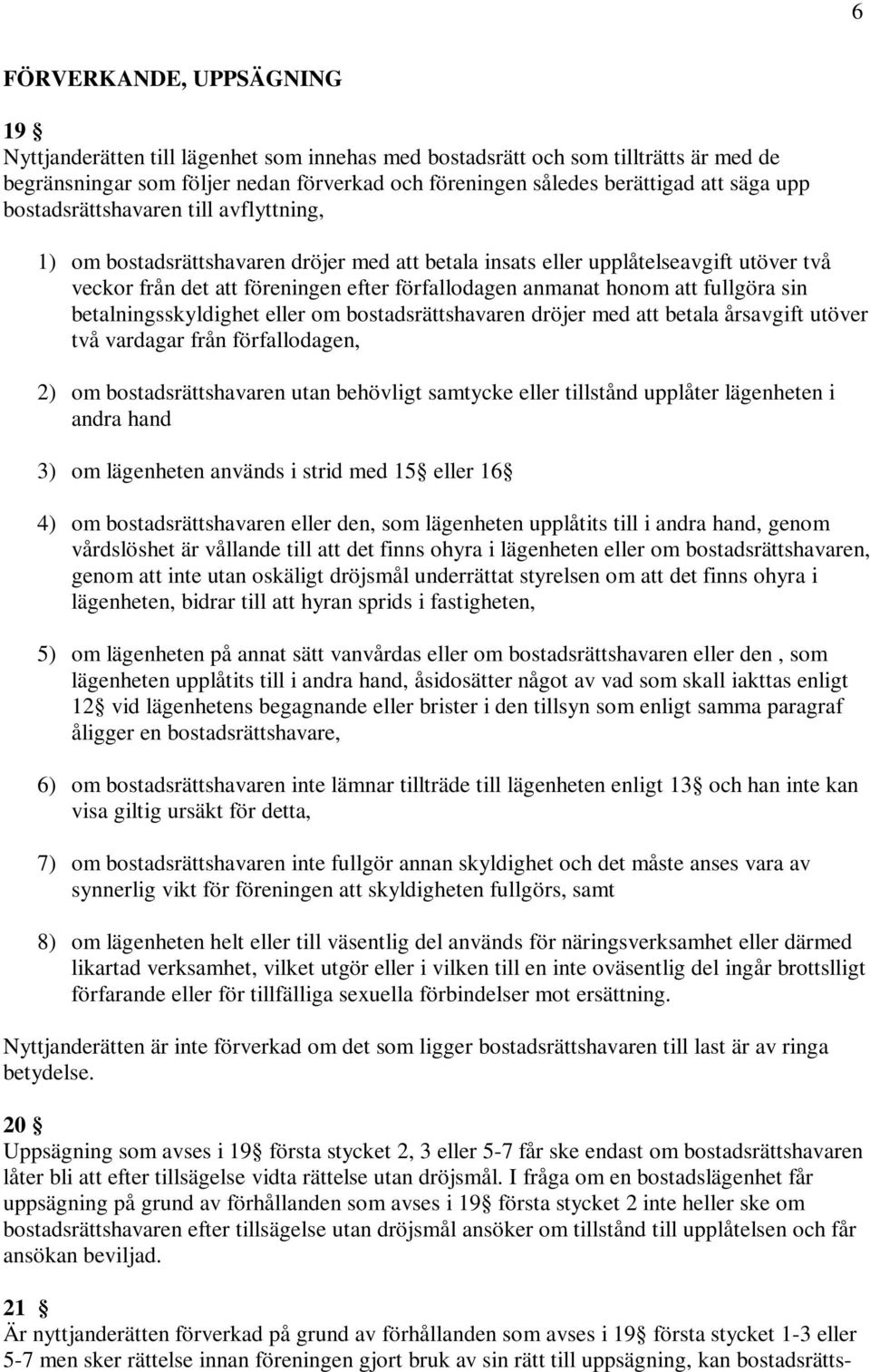 fullgöra sin betalningsskyldighet eller om bostadsrättshavaren dröjer med att betala årsavgift utöver två vardagar från förfallodagen, 2) om bostadsrättshavaren utan behövligt samtycke eller