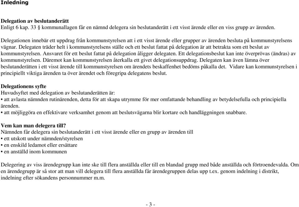 Delegaten träder helt i kommunstyrelsens ställe och ett beslut fattat på delegation är att betrakta som ett beslut av kommunstyrelsen. Ansvaret för ett beslut fattat på delegation åligger delegaten.