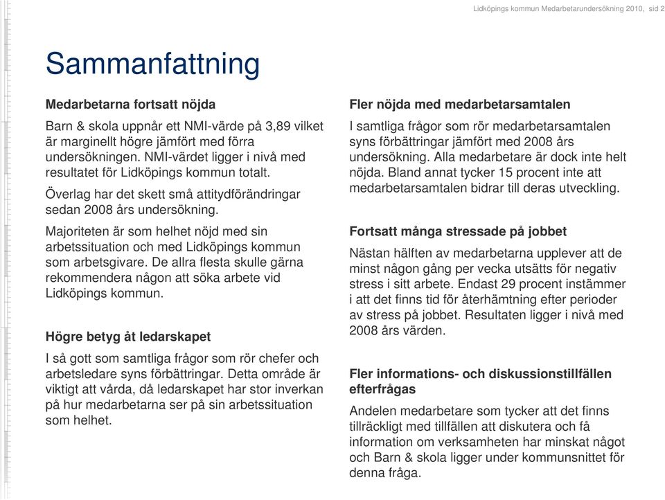 Majoriteten är som helhet nöjd med sin arbetssituation och med Lidköpings kommun som arbetsgivare. De allra flesta skulle gärna rekommendera någon att söka arbete vid Lidköpings kommun.