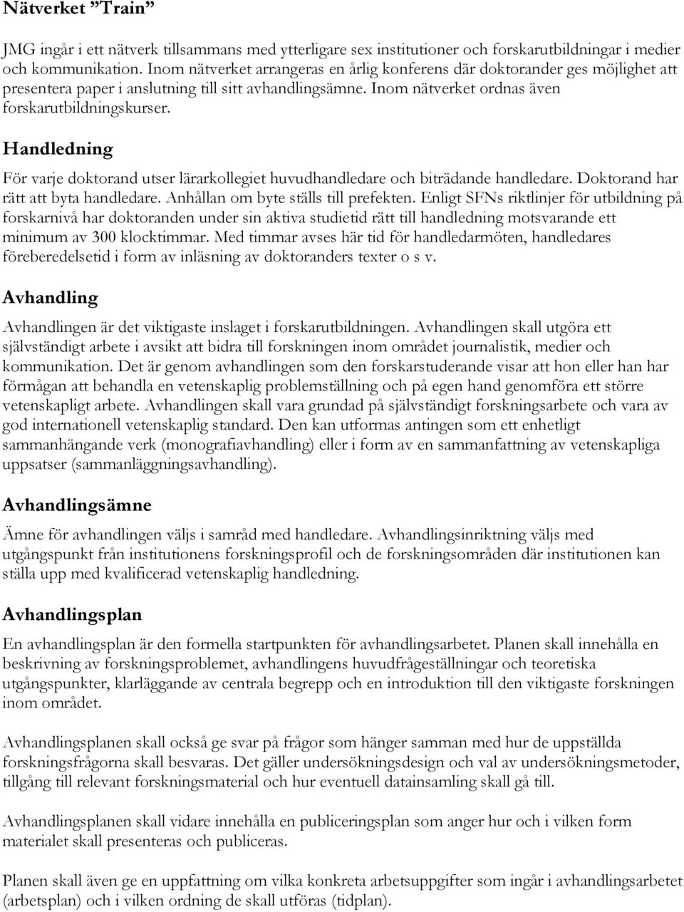 Handledning För varje doktorand utser lärarkollegiet huvudhandledare och biträdande handledare. Doktorand har rätt att byta handledare. Anhållan om byte ställs till prefekten.