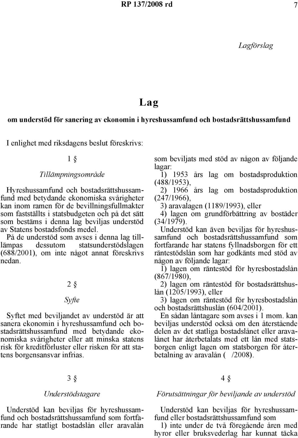av Statens bostadsfonds medel. På de understöd som avses i denna lag tilllämpas dessutom statsunderstödslagen (688/2001), om inte något annat föreskrivs nedan.