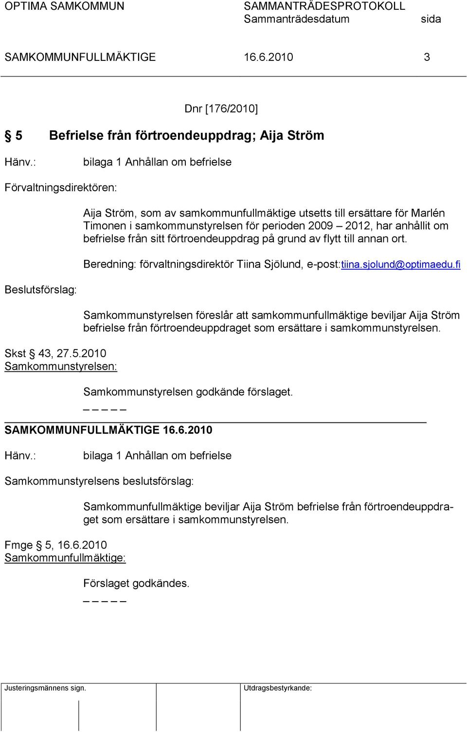 2010 Samkommunstyrelsen: Aija Ström, som av samkommunfullmäktige utsetts till ersättare för Marlén Timonen i samkommunstyrelsen för perioden 2009 2012, har anhållit om befrielse från sitt