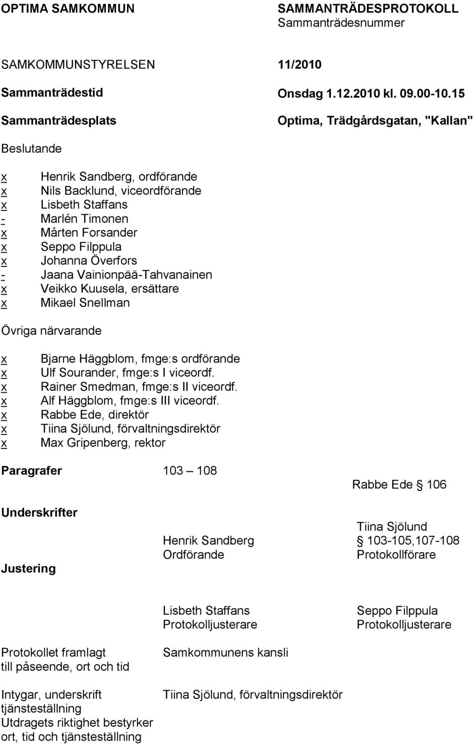 Vainionpää-Tahvanainen Veikko Kuusela, ersättare Mikael Snellman Övriga närvarande Bjarne Häggblom, fmge:s ordförande Ulf Sourander, fmge:s I viceordf. Rainer Smedman, fmge:s II viceordf.