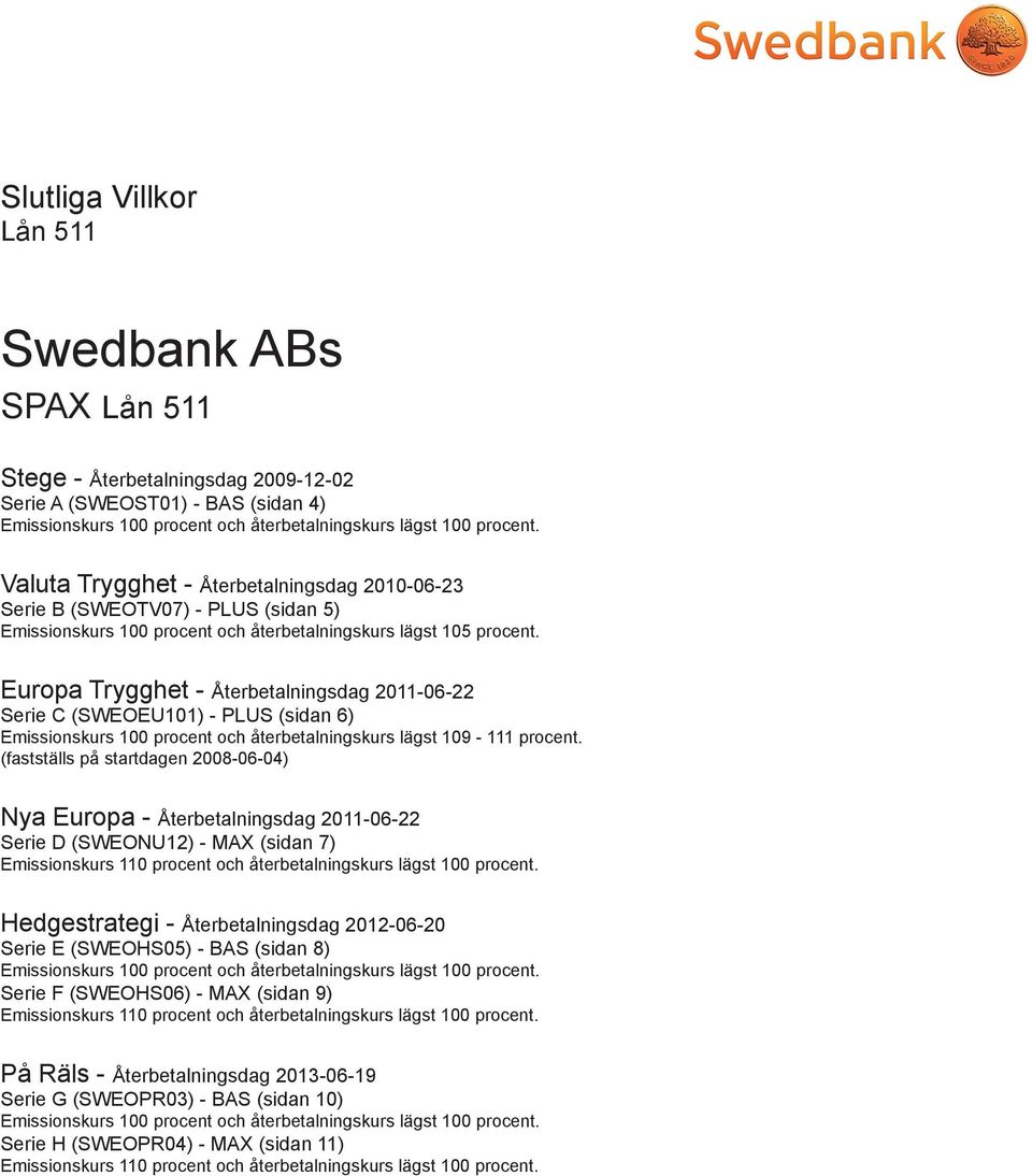 Europa Trygghet - Återbetalningsdag 2011-06-22 Serie C (SWEOEU101) - PLUS (sidan 6) Emissionskurs 100 procent och återbetalningskurs lägst 109-111 procent.