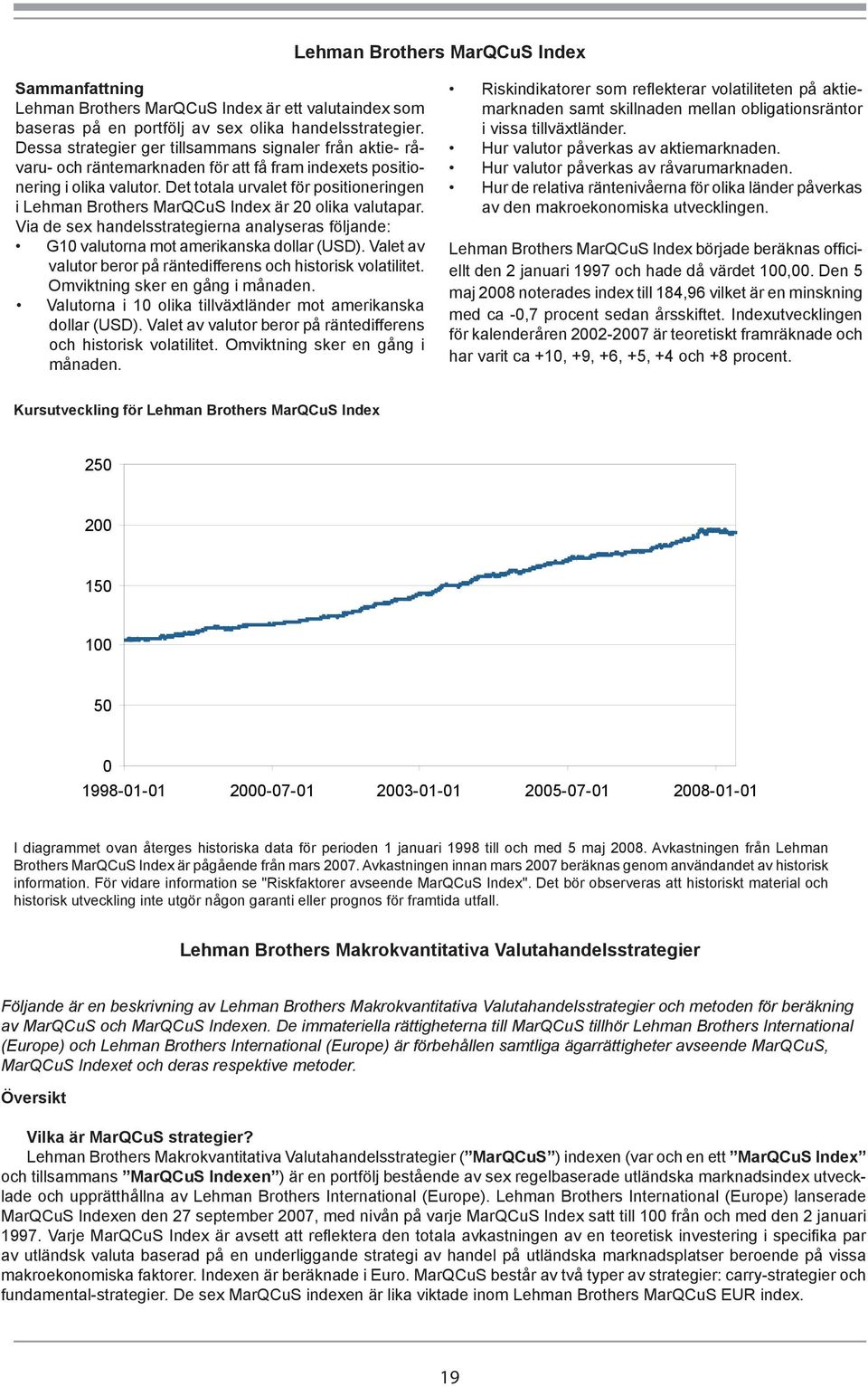 Det totala urvalet för positioneringen i Lehman Brothers MarQCuS Index är 20 olika valutapar. Via de sex handelsstrategierna analyseras följande: G10 valutorna mot amerikanska dollar (USD).