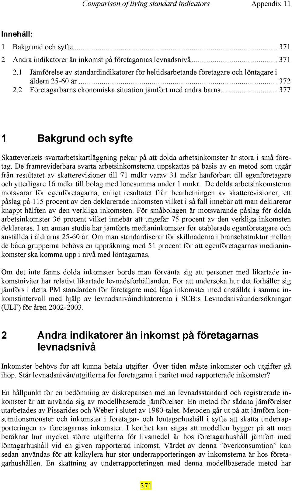 De framreviderbara svarta arbetsinkomsterna uppskattas på basis av en metod som utgår från resultatet av skatterevisioner till 71 mdkr varav 31 mdkr hänförbart till egenföretagare och ytterligare 16
