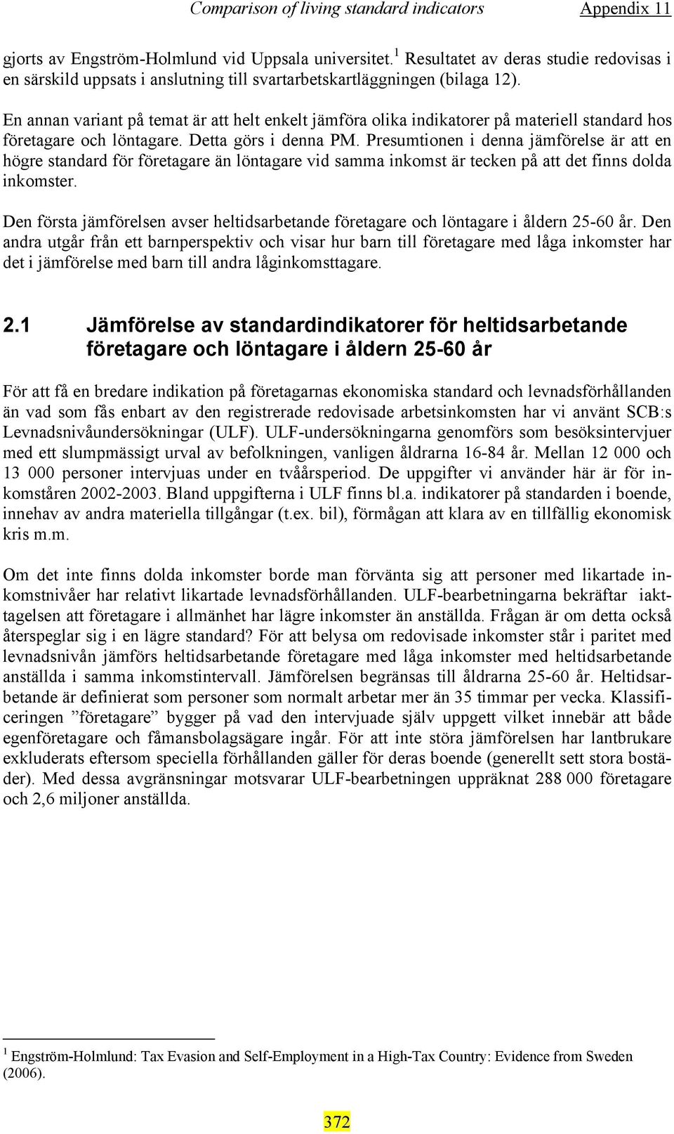 Presumtionen i denna jämförelse är att en högre standard för företagare än löntagare vid samma inkomst är tecken på att det finns dolda inkomster.
