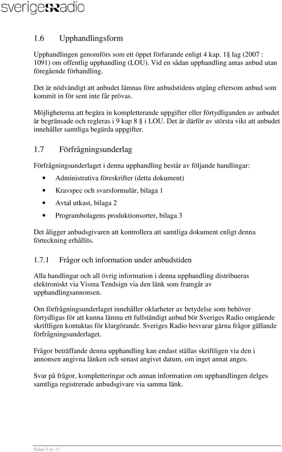 Möjligheterna att begära in kompletterande uppgifter eller förtydliganden av anbudet är begränsade och regleras i 9 kap 8 i LOU.