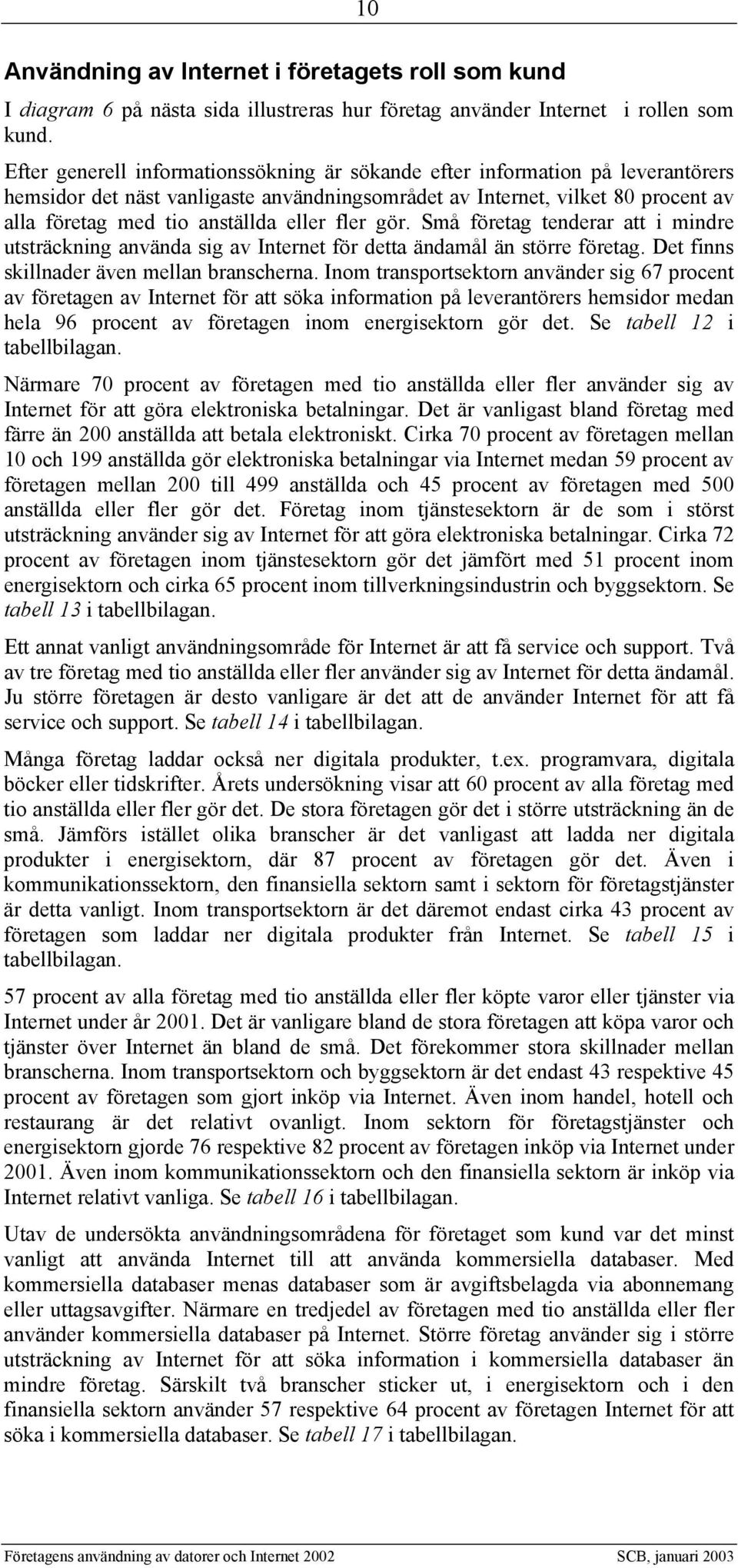 fler gör. Små företag tenderar att i mindre utsträckning använda sig av Internet för detta ändamål än större företag. Det finns skillnader även mellan branscherna.