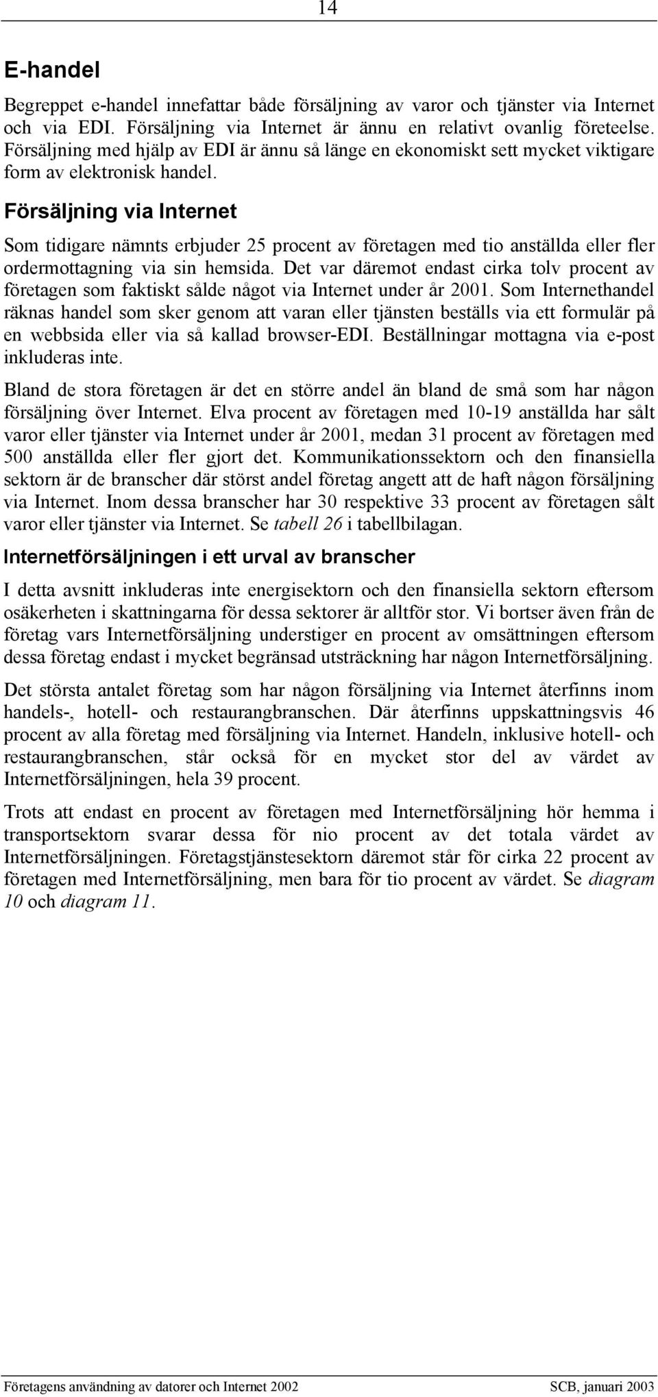 Försäljning via Internet Som tidigare nämnts erbjuder 25 procent av företagen med tio anställda eller fler ordermottagning via sin hemsida.