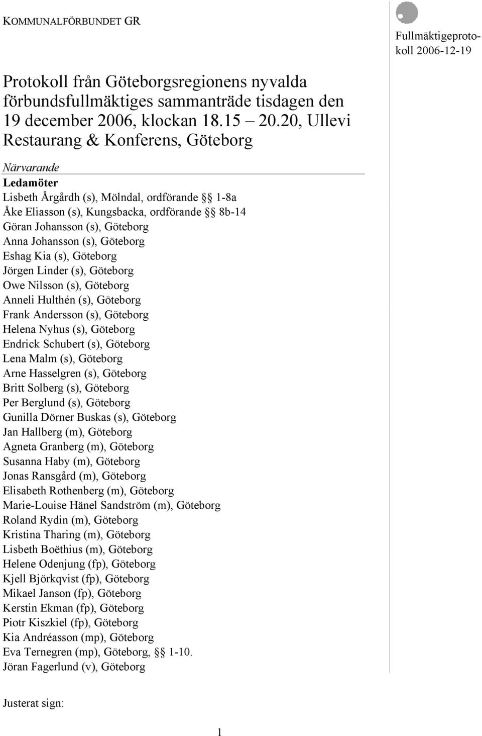 Göteborg Eshag Kia (s), Göteborg Jörgen Linder (s), Göteborg Owe Nilsson (s), Göteborg Anneli Hulthén (s), Göteborg Frank Andersson (s), Göteborg Helena Nyhus (s), Göteborg Endrick Schubert (s),
