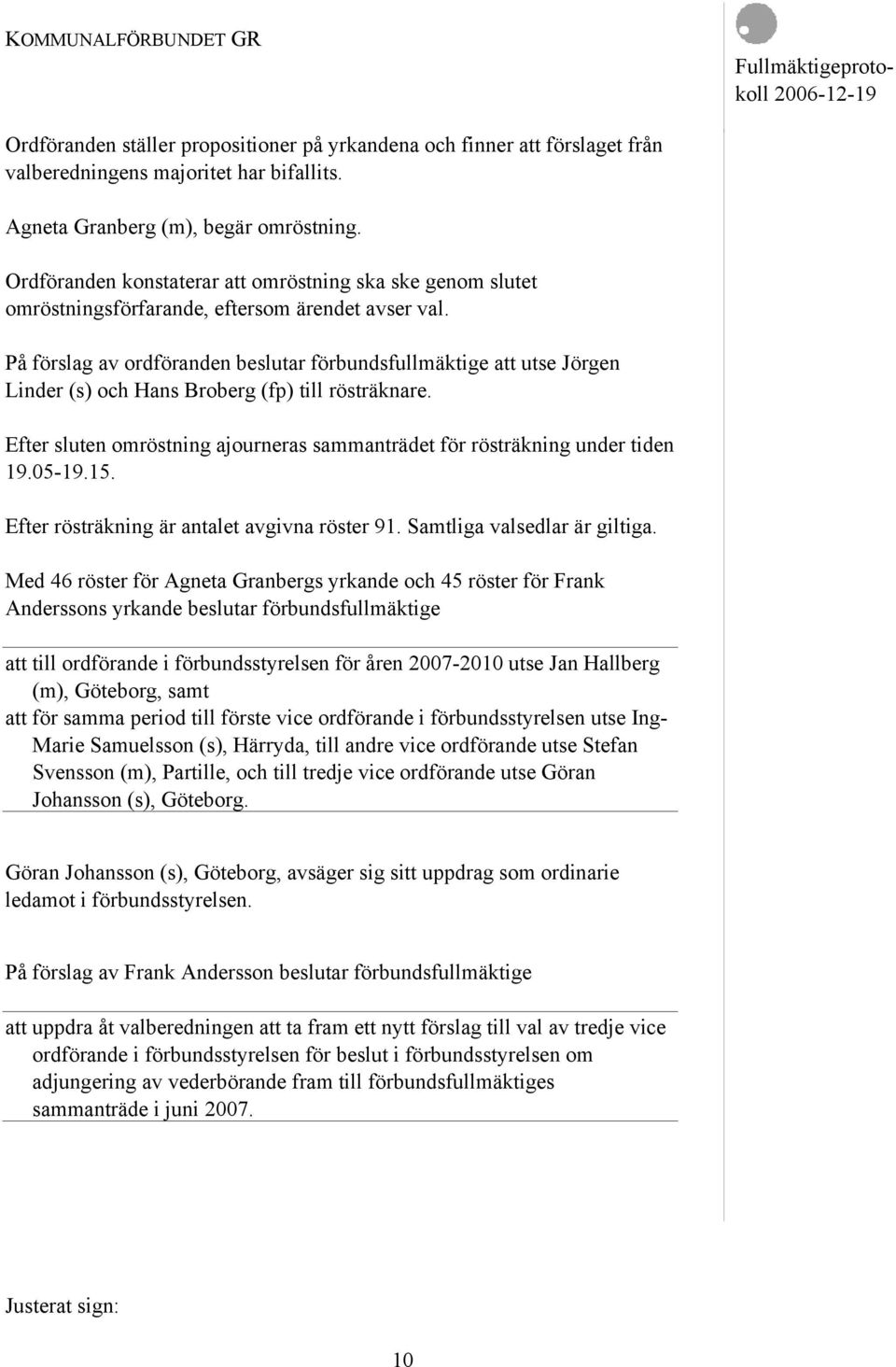 På förslag av ordföranden beslutar förbundsfullmäktige att utse Jörgen Linder (s) och Hans Broberg (fp) till rösträknare.