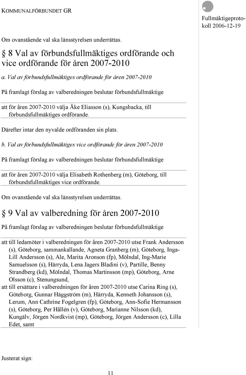 förbundsfullmäktiges ordförande. Därefter intar den nyvalde ordföranden sin plats. b.