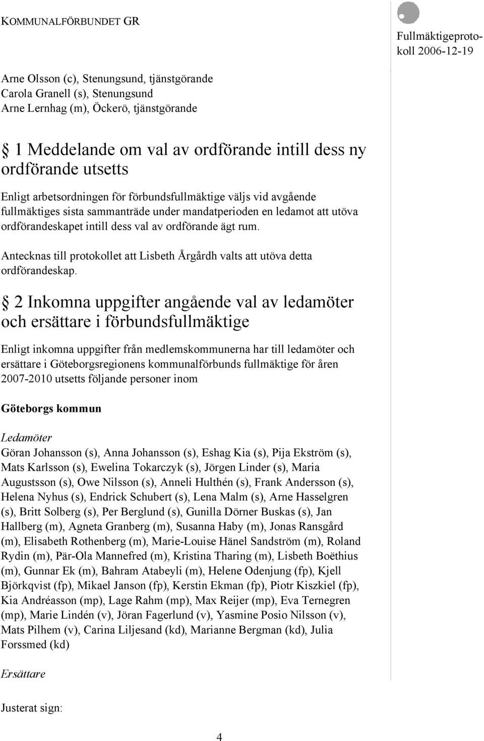 Antecknas till protokollet att Lisbeth Årgårdh valts att utöva detta ordförandeskap.