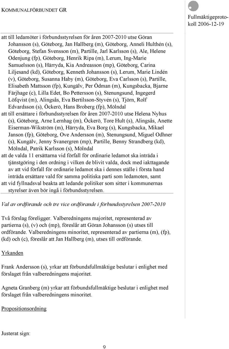 Marie Lindén (v), Göteborg, Susanna Haby (m), Göteborg, Eva Carlsson (s), Partille, Elisabeth Mattsson (fp), Kungälv, Per Ödman (m), Kungsbacka, Bjarne Färjhage (c), Lilla Edet, Bo Pettersson (s),