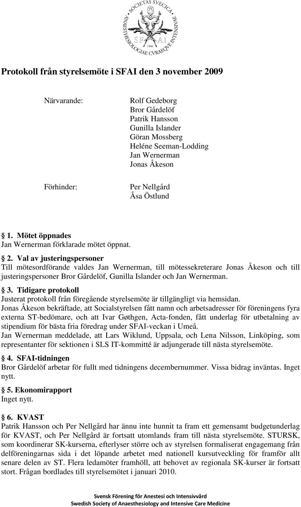 Val av justeringspersoner Till mötesordförande valdes Jan Wernerman, till mötessekreterare Jonas Åkeson och till justeringspersoner Bror Gårdelöf, Gunilla Islander och Jan Wernerman. 3.