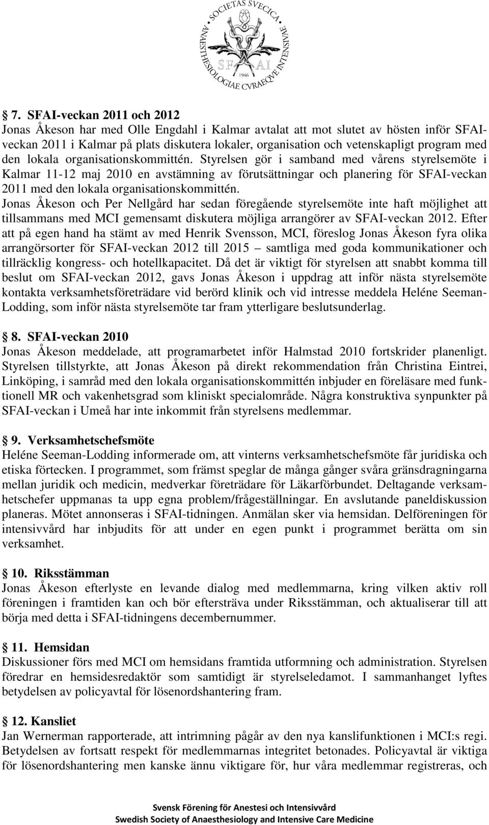 Styrelsen gör i samband med vårens styrelsemöte i Kalmar 11-12 maj 2010 en avstämning av förutsättningar och planering för SFAI-veckan 2011 med den lokala organisationskommittén.