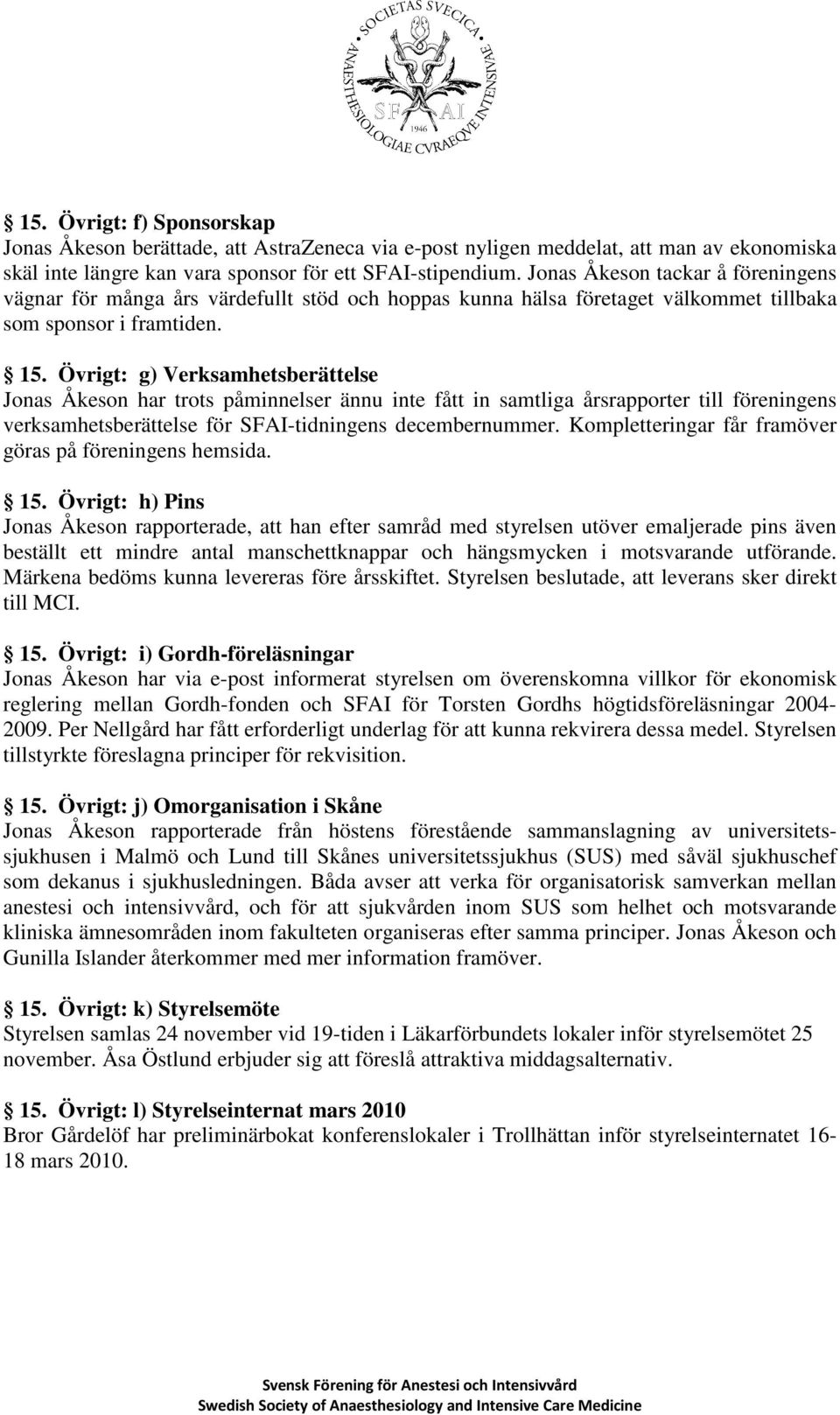 Övrigt: g) Verksamhetsberättelse Jonas Åkeson har trots påminnelser ännu inte fått in samtliga årsrapporter till föreningens verksamhetsberättelse för SFAI-tidningens decembernummer.