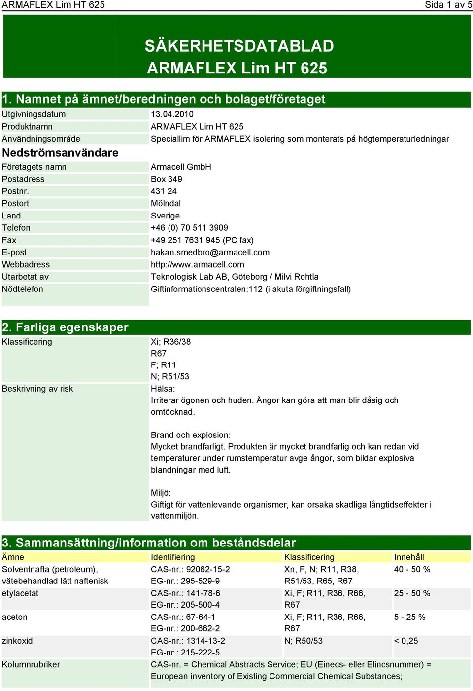 Postnr. 431 24 Postort Mölndal Land Sverige Telefon +46 (0) 70 511 3909 Fax +49 251 7631 945 (PC fax) E-post hakan.smedbro@armacell.
