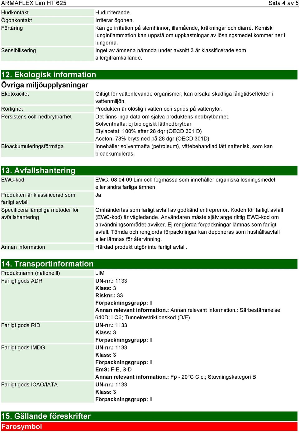 Kan ge irritation på slemhinnor, illamående, kräkningar och diarré. Kemisk lunginflammation kan uppstå om uppkastningar av lösningsmedel kommer ner i lungorna.