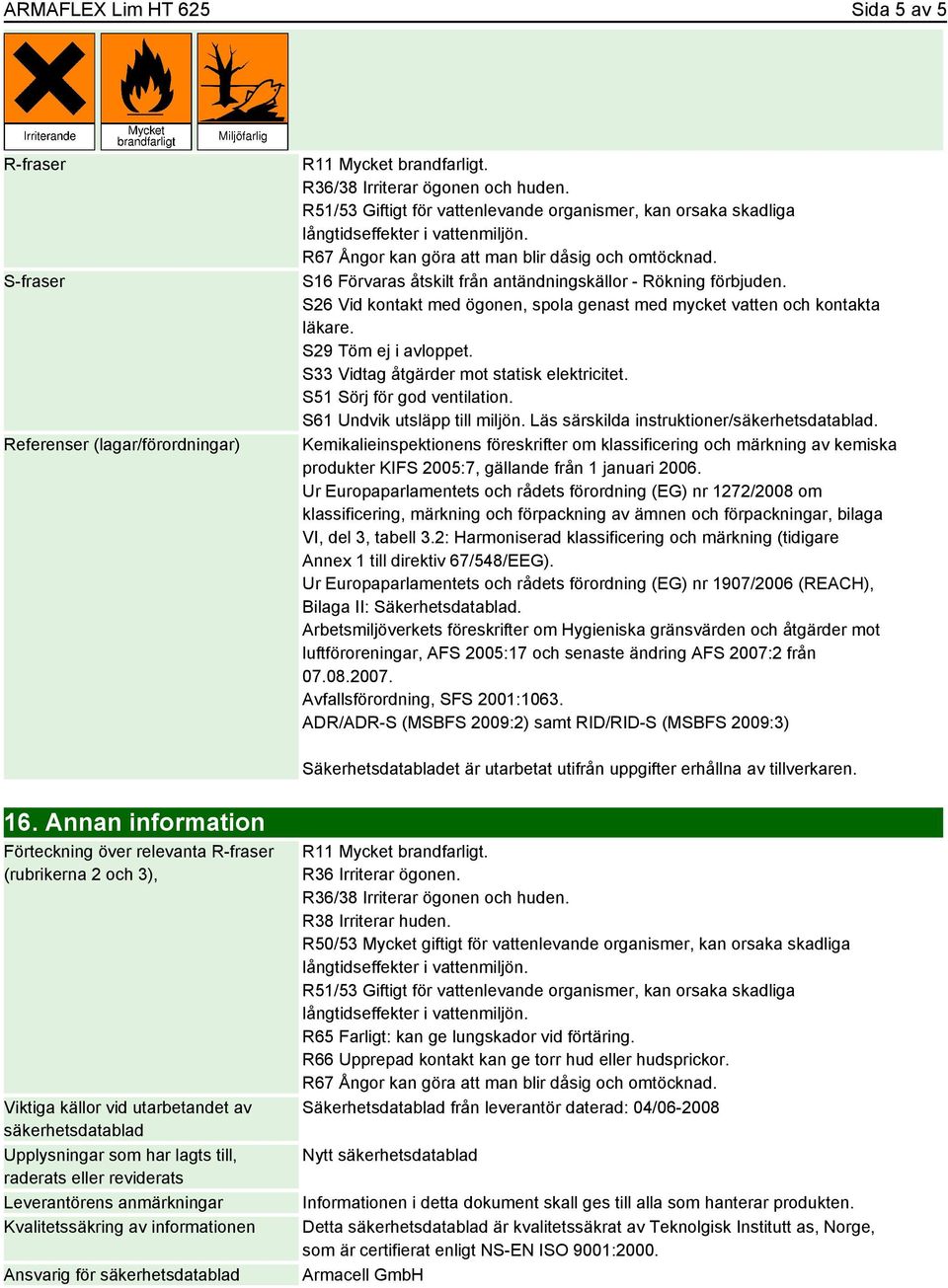 S26 Vid kontakt med ögonen, spola genast med mycket vatten och kontakta läkare. S29 Töm ej i avloppet. S33 Vidtag åtgärder mot statisk elektricitet. S51 Sörj för god ventilation.