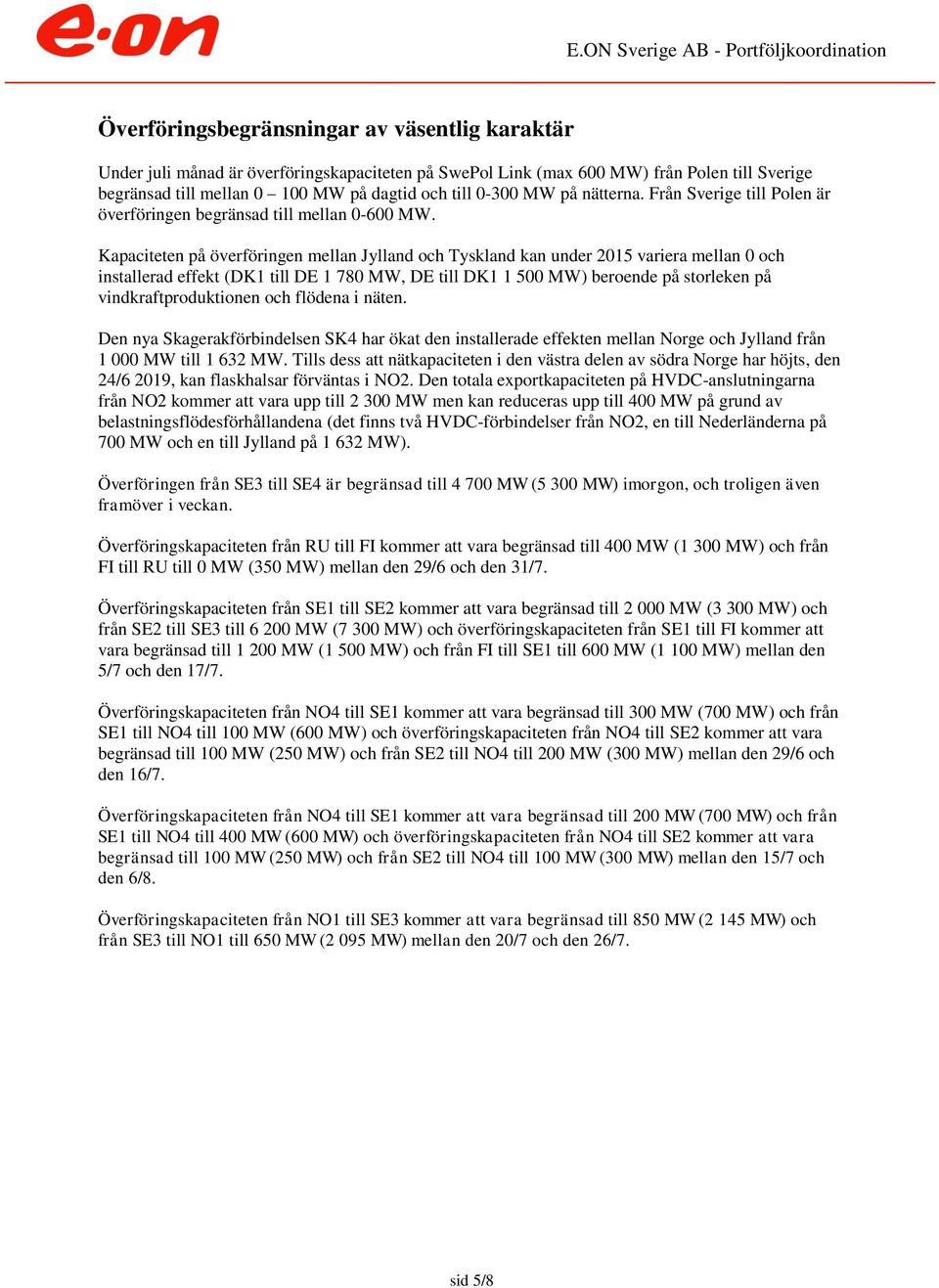 Kapaciteten på överföringen mellan Jylland och Tyskland kan under 215 variera mellan och installerad effekt (DK1 till DE 1 78 MW, DE till DK1 1 5 MW) beroende på storleken på vindkraftproduktionen